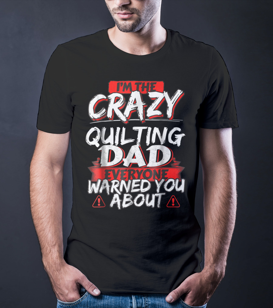 I'm The Crazy Quilting Dad Everyone Warned You About T-Shirt