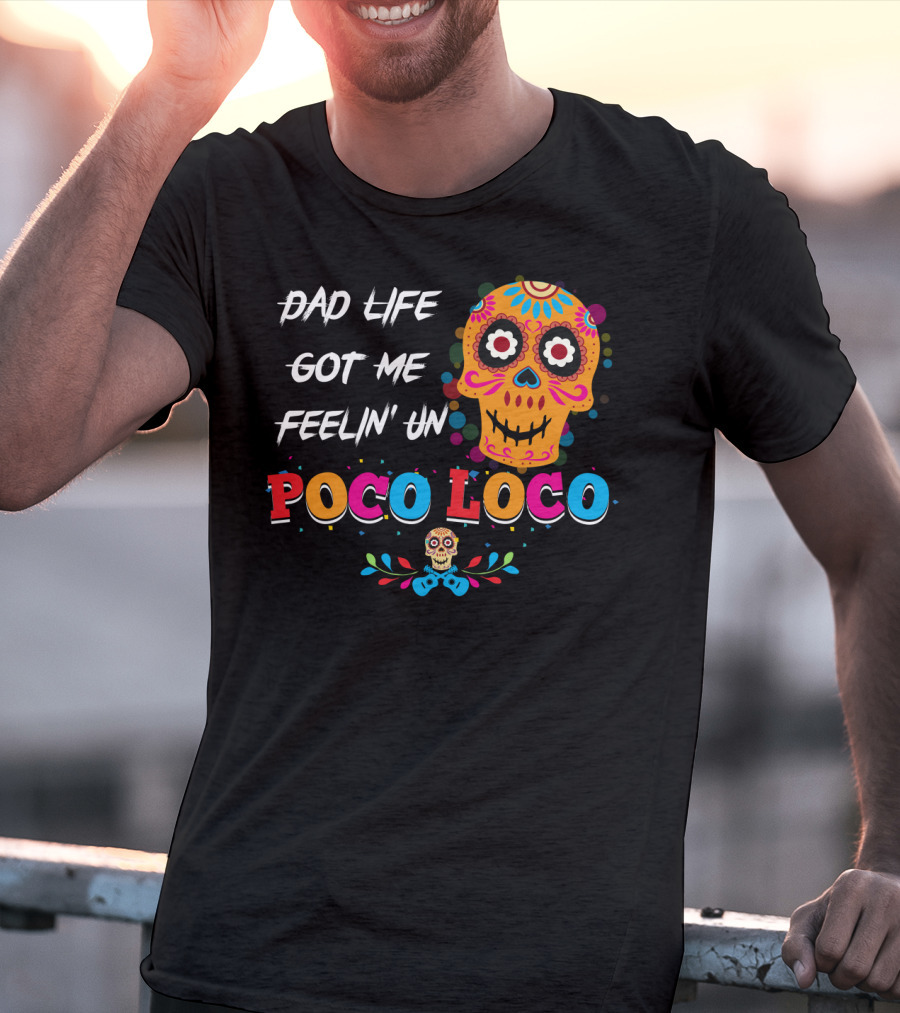 Dad Life Got Me Feelin Un Poco Loco Colorful Sugar Skull T-Shirt