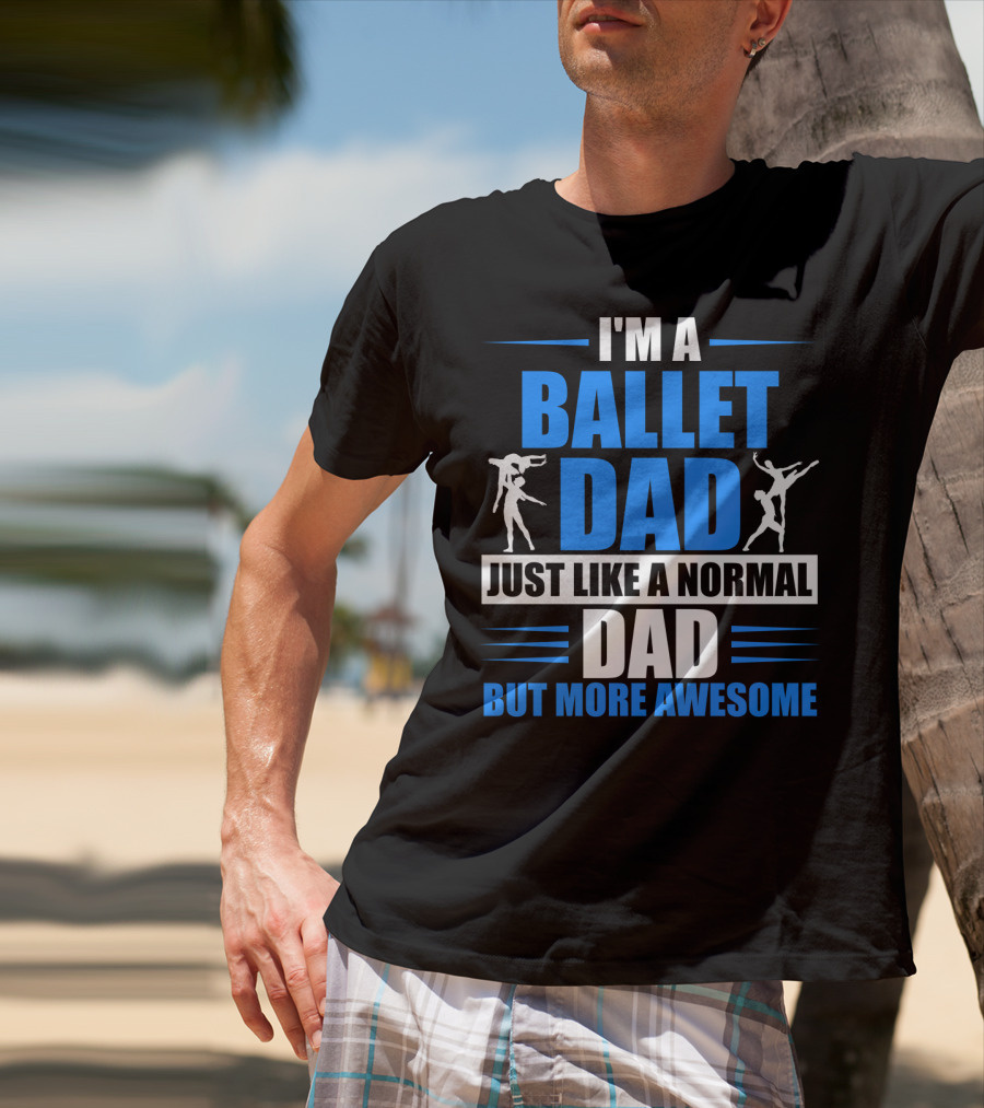 I'm A Ballet Dad Just Like A Normal Dad But More Awesome T-Shirt