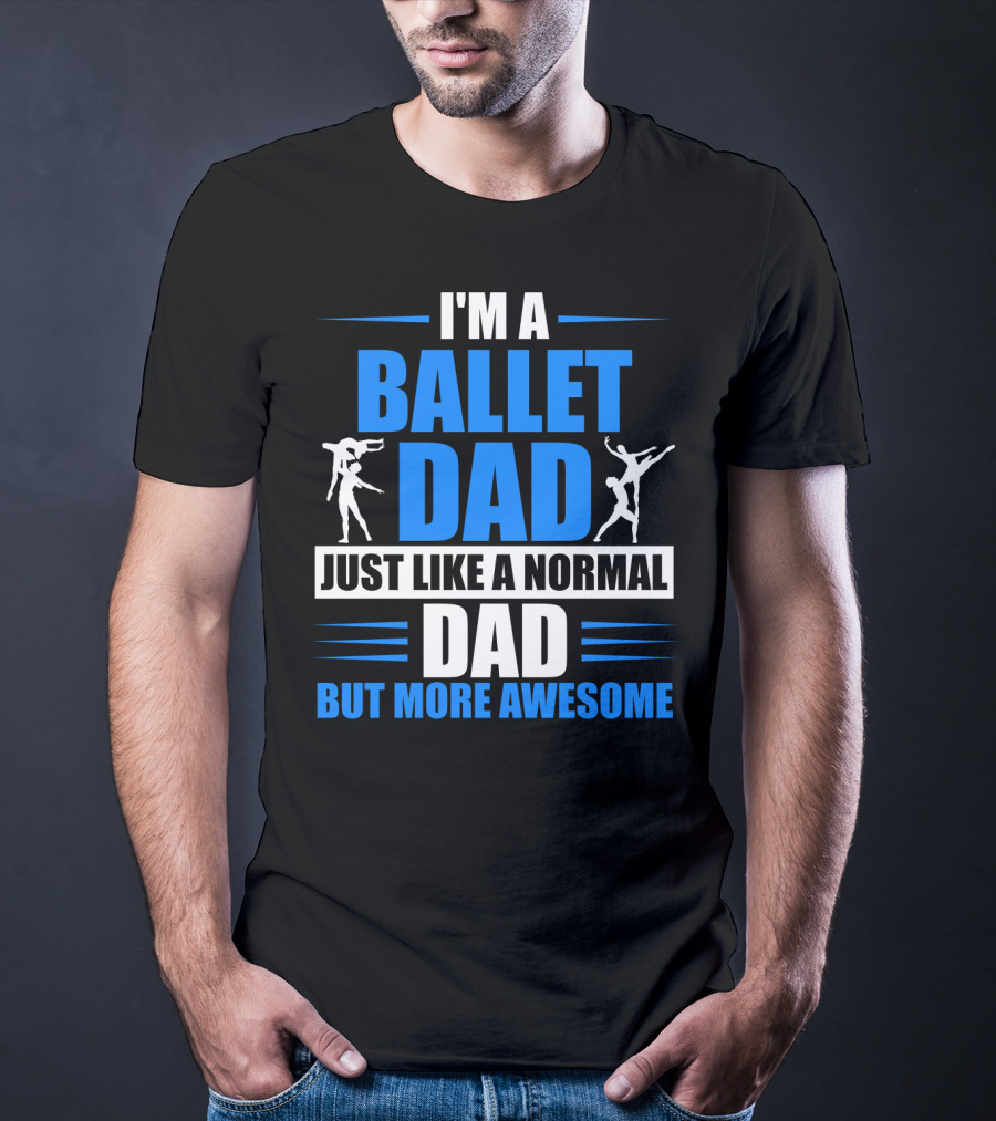 I'm A Ballet Dad Just Like A Normal Dad But More Awesome T-Shirt