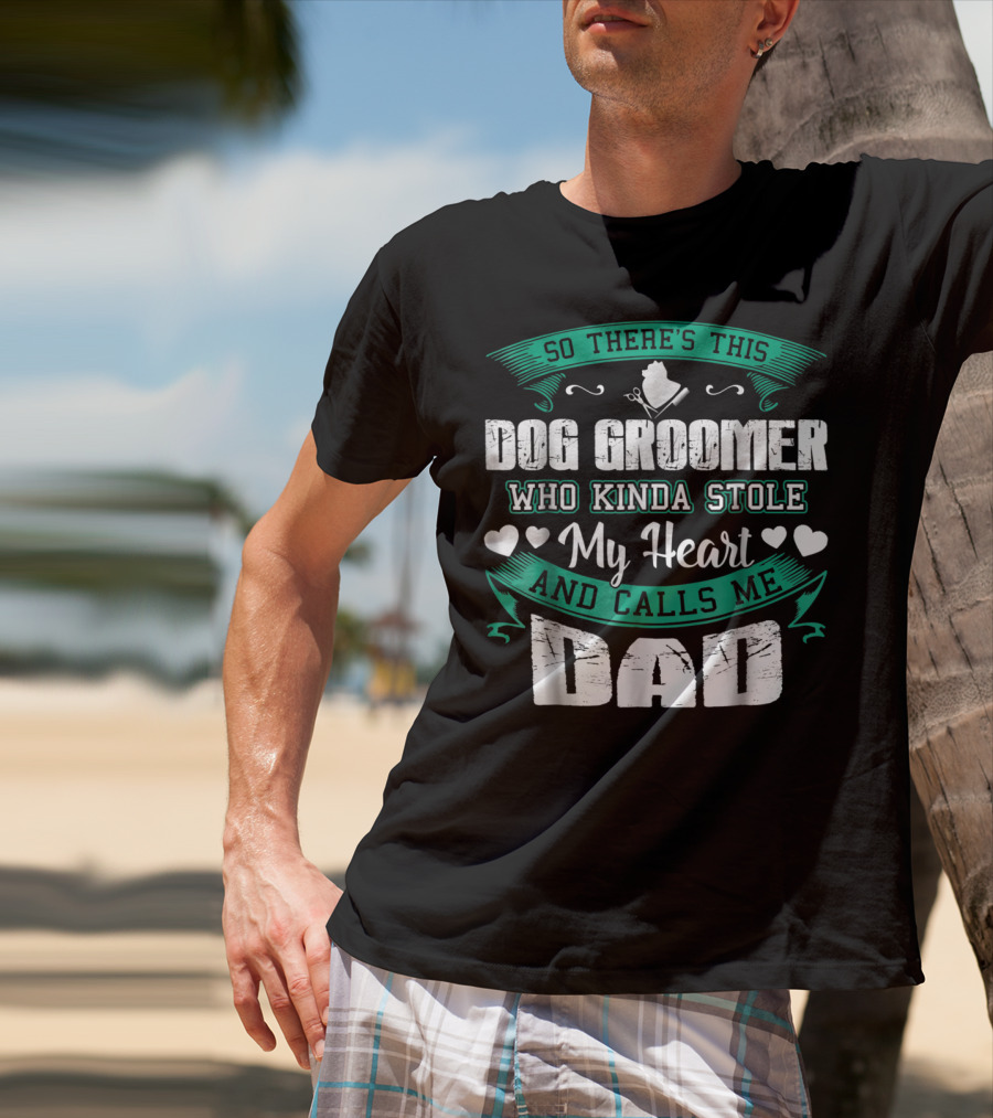 So There's This Dog Groomer Who Kinda Stole My Heart And Calls Me Dad T-Shirt