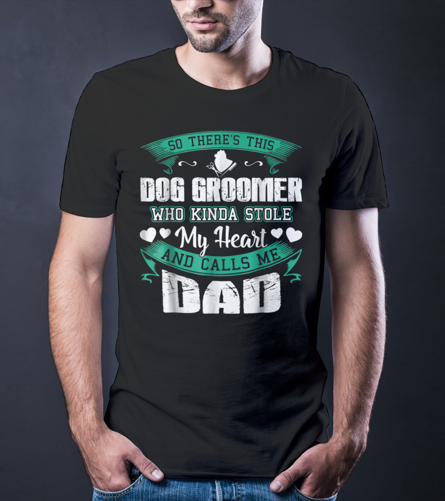 So There's This Dog Groomer Who Kinda Stole My Heart And Calls Me Dad T-Shirt