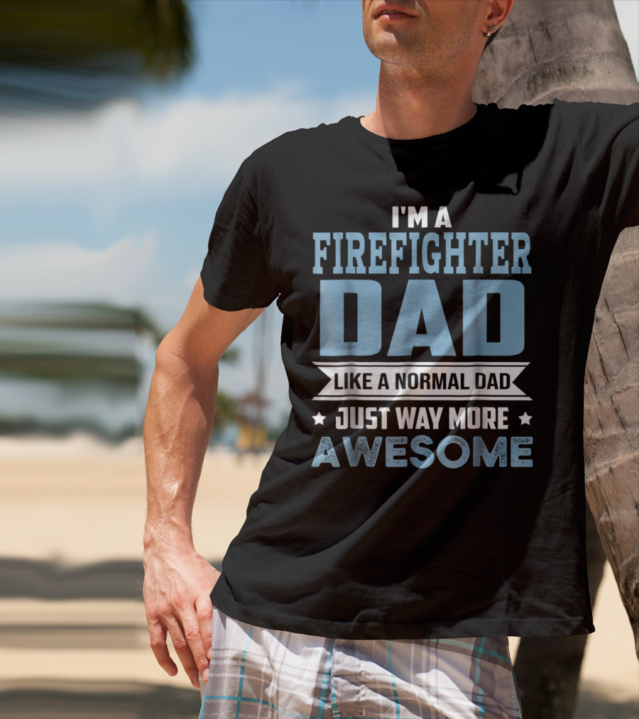 I'm A Firefighter Dad Like A Normal Dad Just Way More Awesome T-Shirt