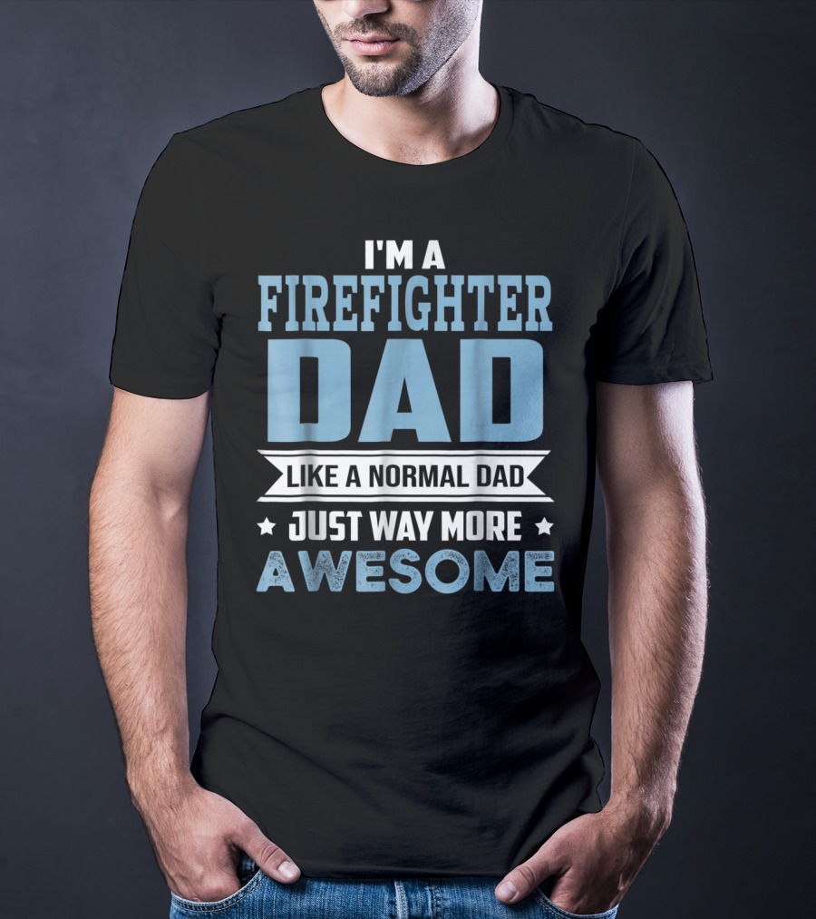 I'm A Firefighter Dad Like A Normal Dad Just Way More Awesome T-Shirt