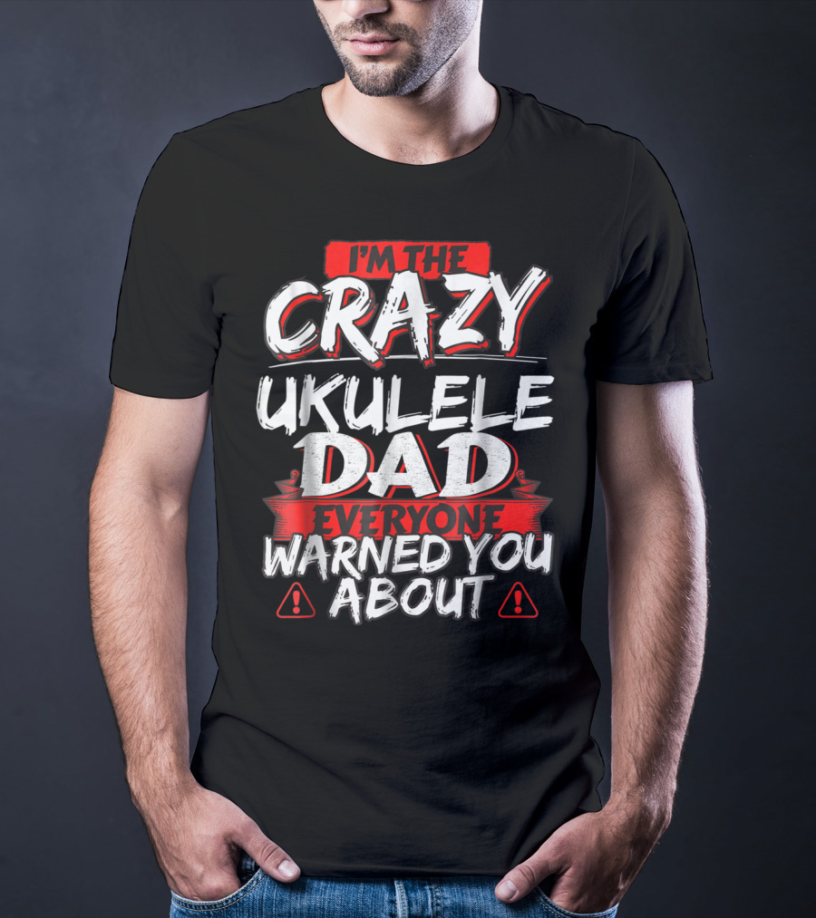 I'm The Crazy Ukulele Dad Everyone Warned You About T-Shirt