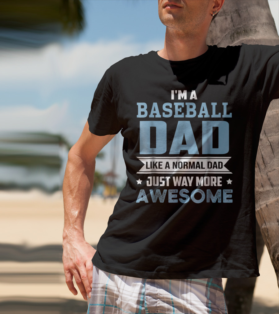 I'm A Baseball Dad Like A Normal Dad Just Way More Awesome T-Shirt