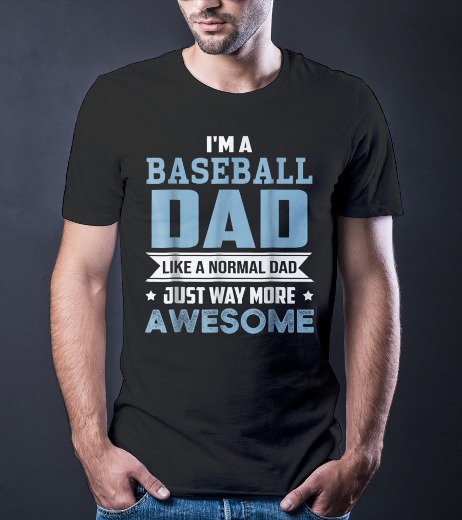 I'm A Baseball Dad Like A Normal Dad Just Way More Awesome T-Shirt