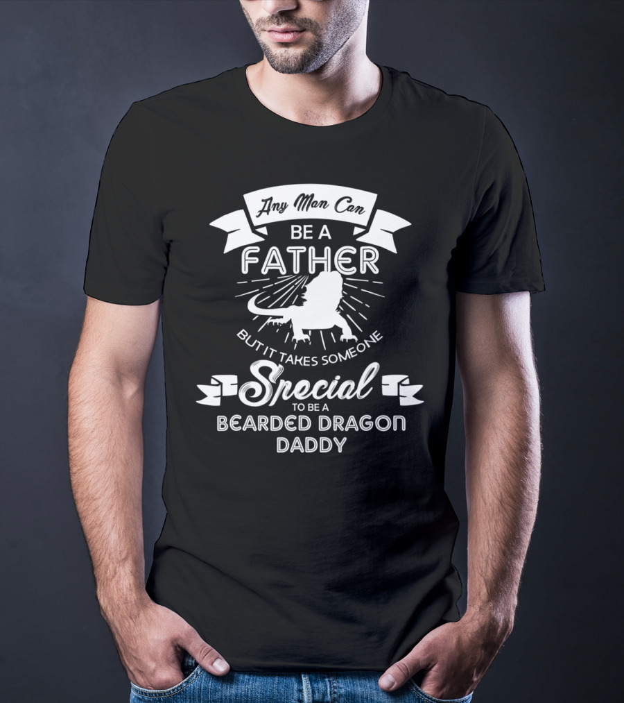 Any Man Can Be A Father But It Takes Someone Special To Be A Bearded Dragon Daddy T-Shirt