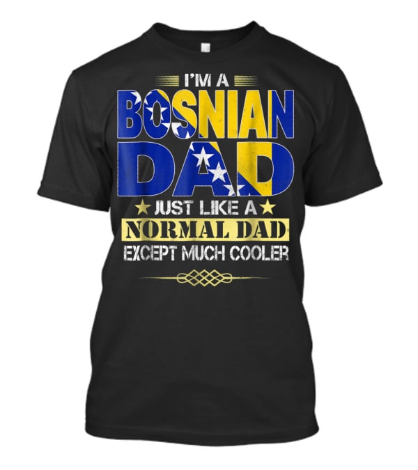 I'm A Bosnian Dad Just Like A Normal Dad Except Much Cooler T-Shirt