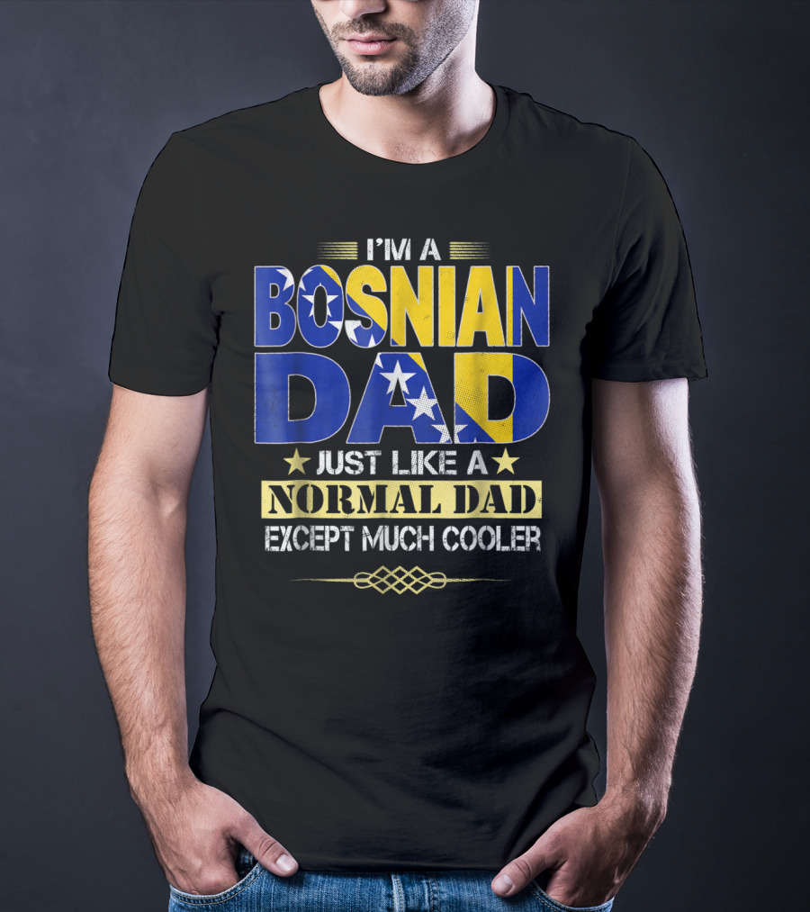 I'm A Bosnian Dad Just Like A Normal Dad Except Much Cooler T-Shirt