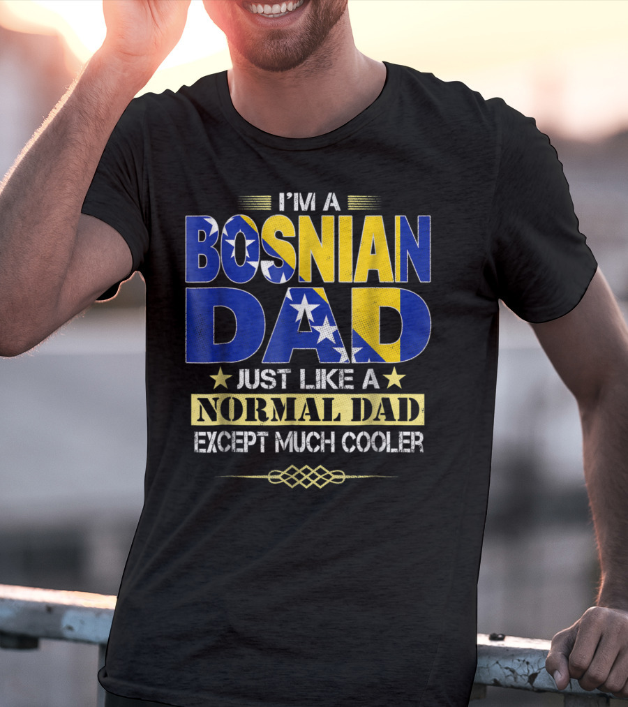 I'm A Bosnian Dad Just Like A Normal Dad Except Much Cooler T-Shirt