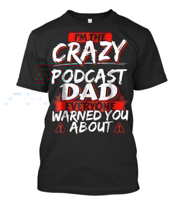 I'm The Crazy Podcast Dad Everyone Warned You About T-Shirt