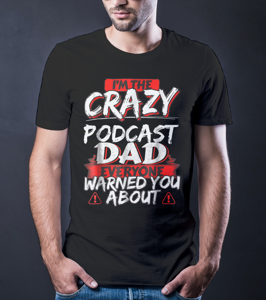 I'm The Crazy Podcast Dad Everyone Warned You About T-Shirt