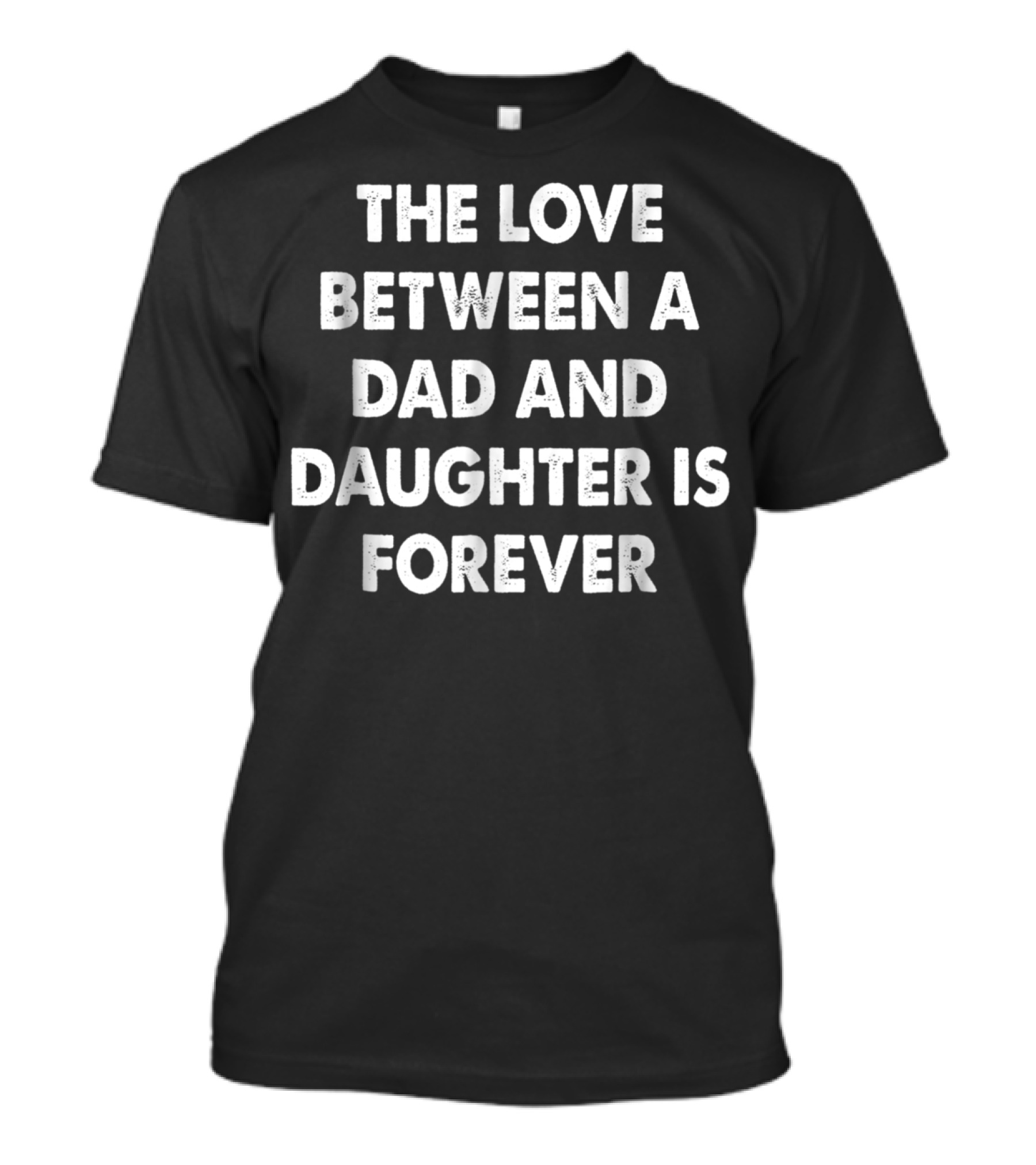 THE LOVE BETWEEN A DAD AND DAUGHTER IS FOREVER T-Shirt