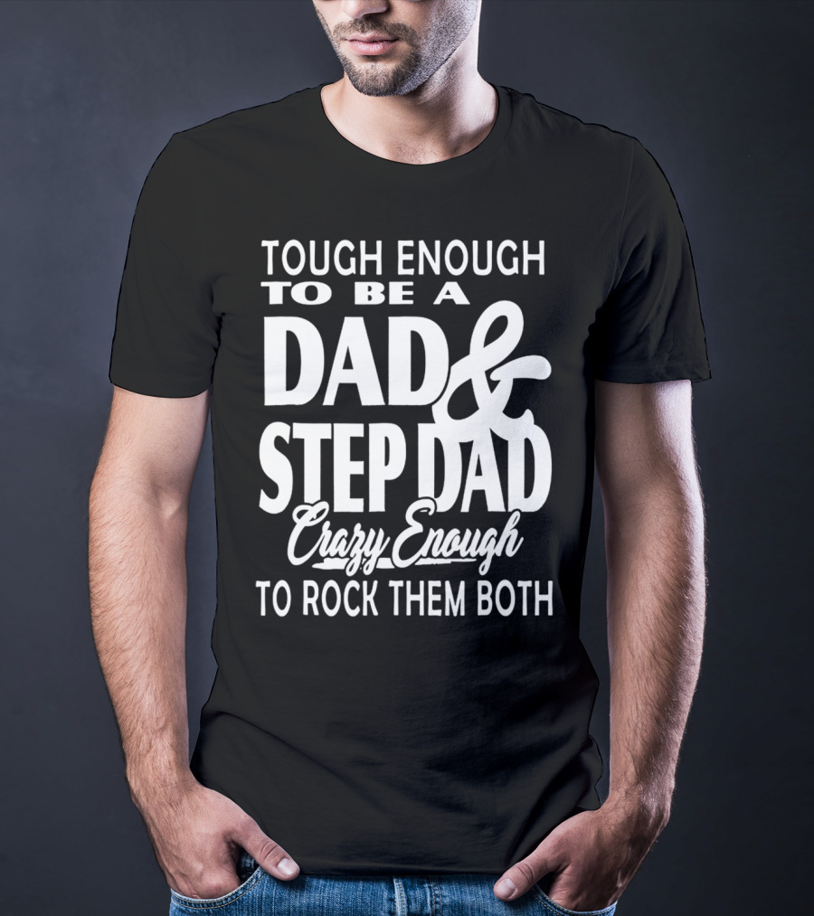 Tough Enough To Be A Dad And Step Dad Crazy Enough To Rock Them Both T-Shirt