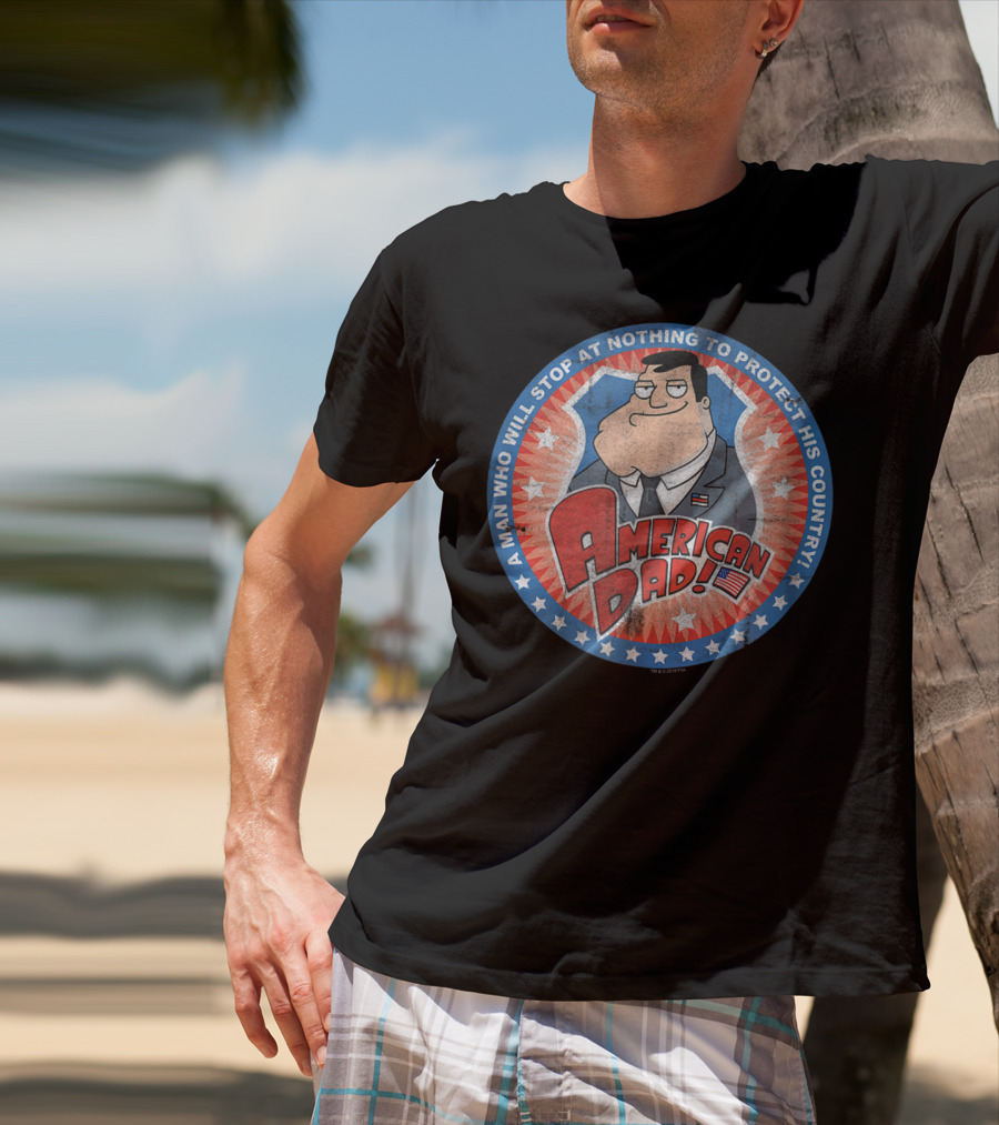 American Dad A Man Who Will Stop At Nothing To Protect His Country T-Shirt