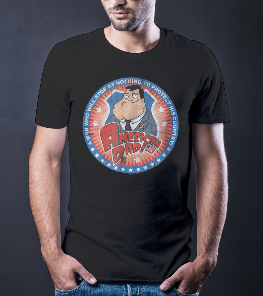 American Dad A Man Who Will Stop At Nothing To Protect His Country T-Shirt