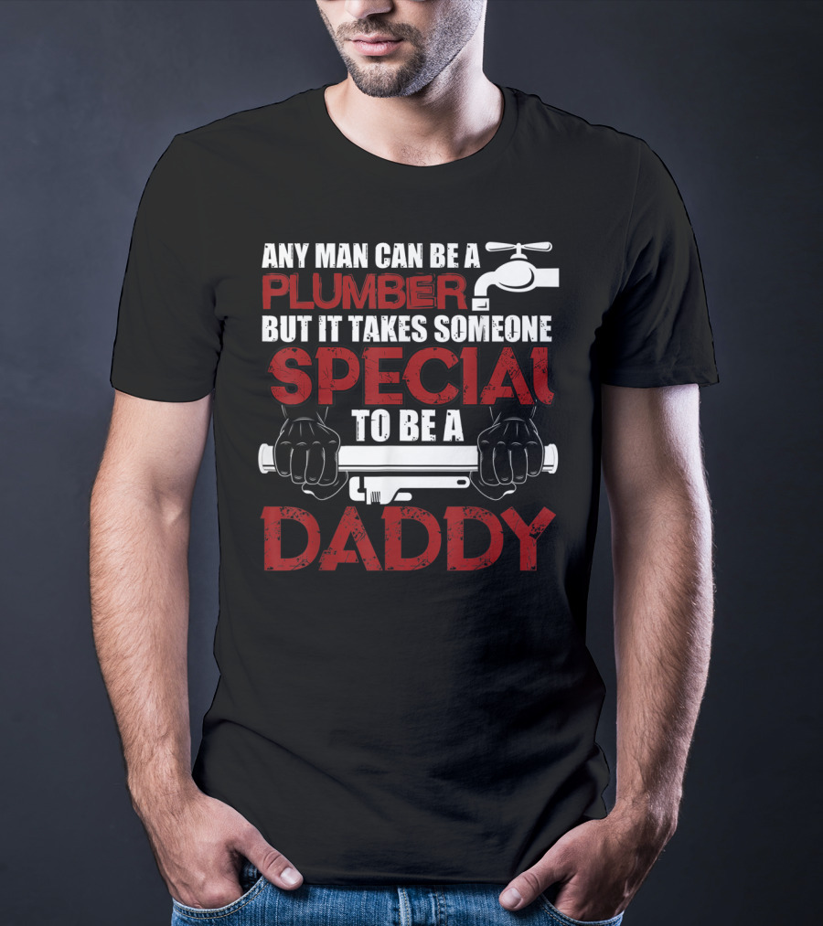 Any Man Can Be A Plumber But It Takes Someone Special To Be A Daddy T-Shirt