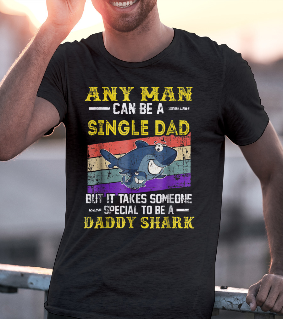 ANY MAN CAN BE A SINGLE DAD BUT IT TAKES SOMEONE SPECIAL TO BE A DADDY SHARK T-Shirt