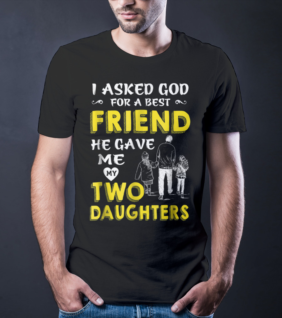 I Asked God For A Best Friend He Gave Me My Two Daughters T-Shirt