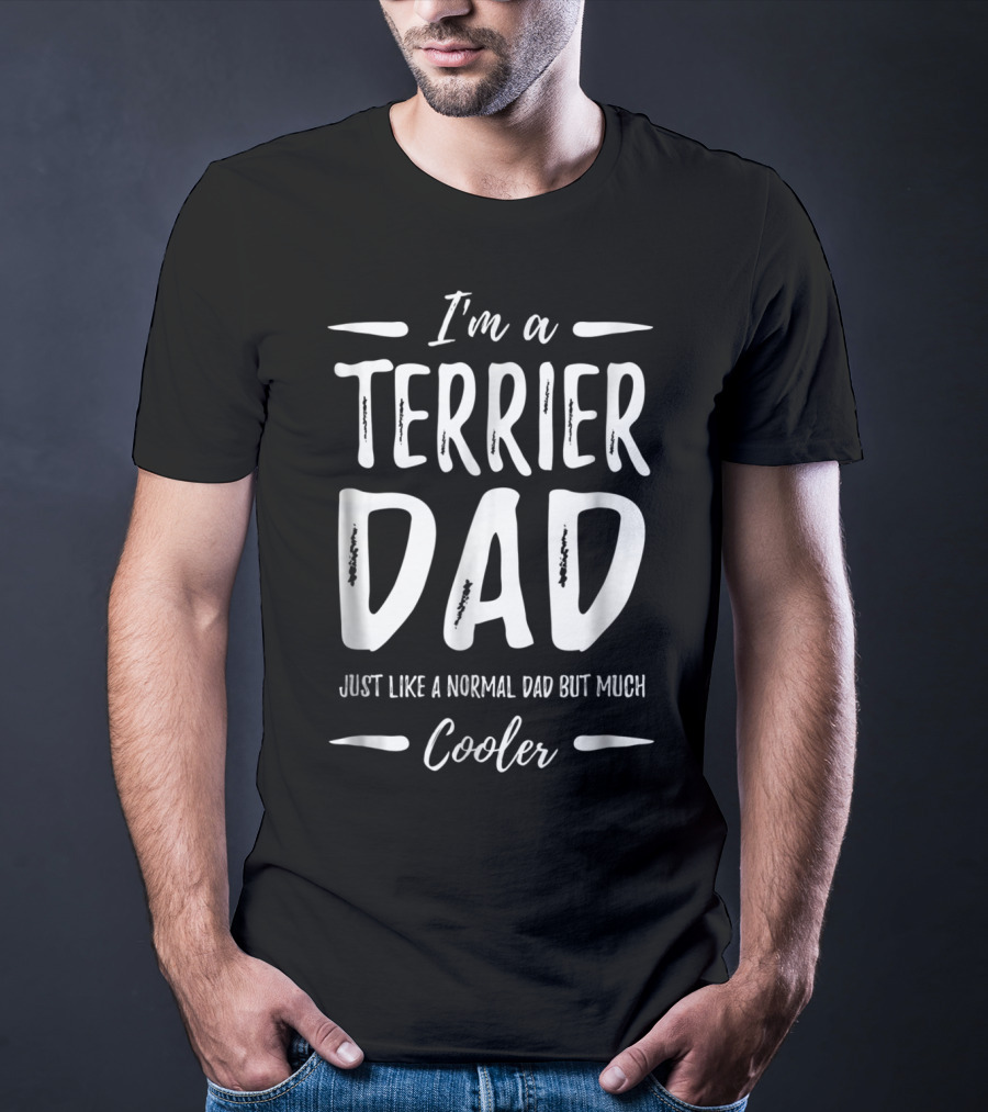 I'm A Terrier Dad Just Like A Normal Dad But Much Cooler T-Shirt