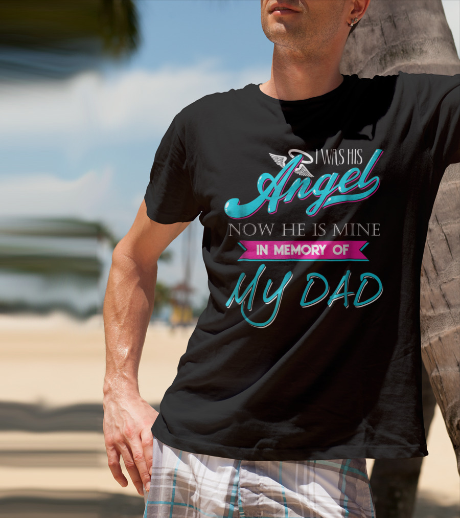 I Was His Angel Now He Is Mine In Memory Of My Dad T-Shirt