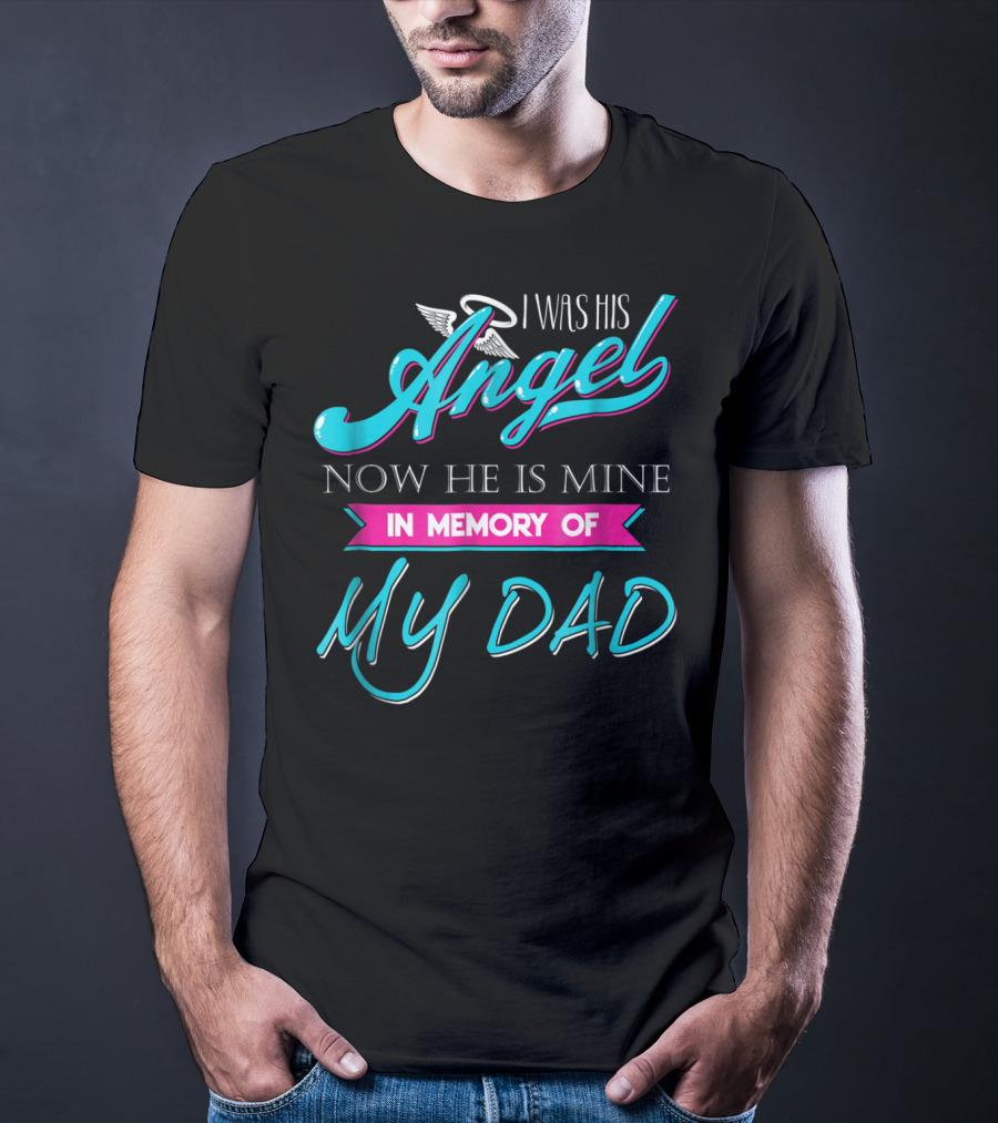 I Was His Angel Now He Is Mine In Memory Of My Dad T-Shirt