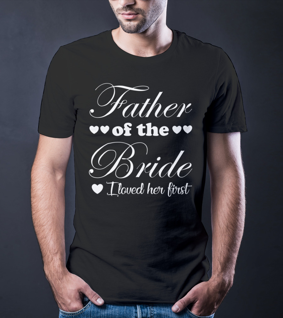 Father Of The Bride I Loved Her First With Hearts Symbol Wedding Dad T-Shirt