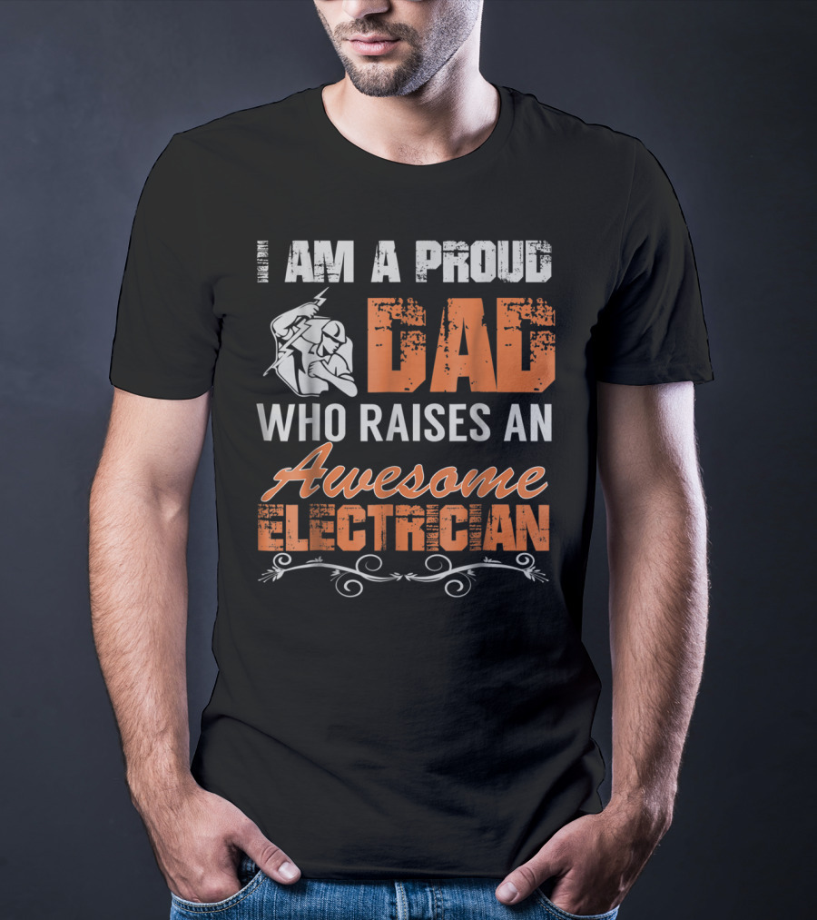 I AM A PROUD DAD WHO RAISES AN AWESOME ELECTRICIAN T-Shirt