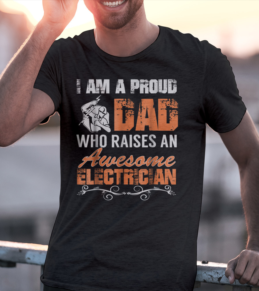 I AM A PROUD DAD WHO RAISES AN AWESOME ELECTRICIAN T-Shirt