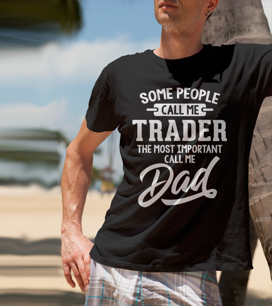 Some People Call Me Trader The Most Important Call Me Dad Father's Day Dad29 T-Shirt
