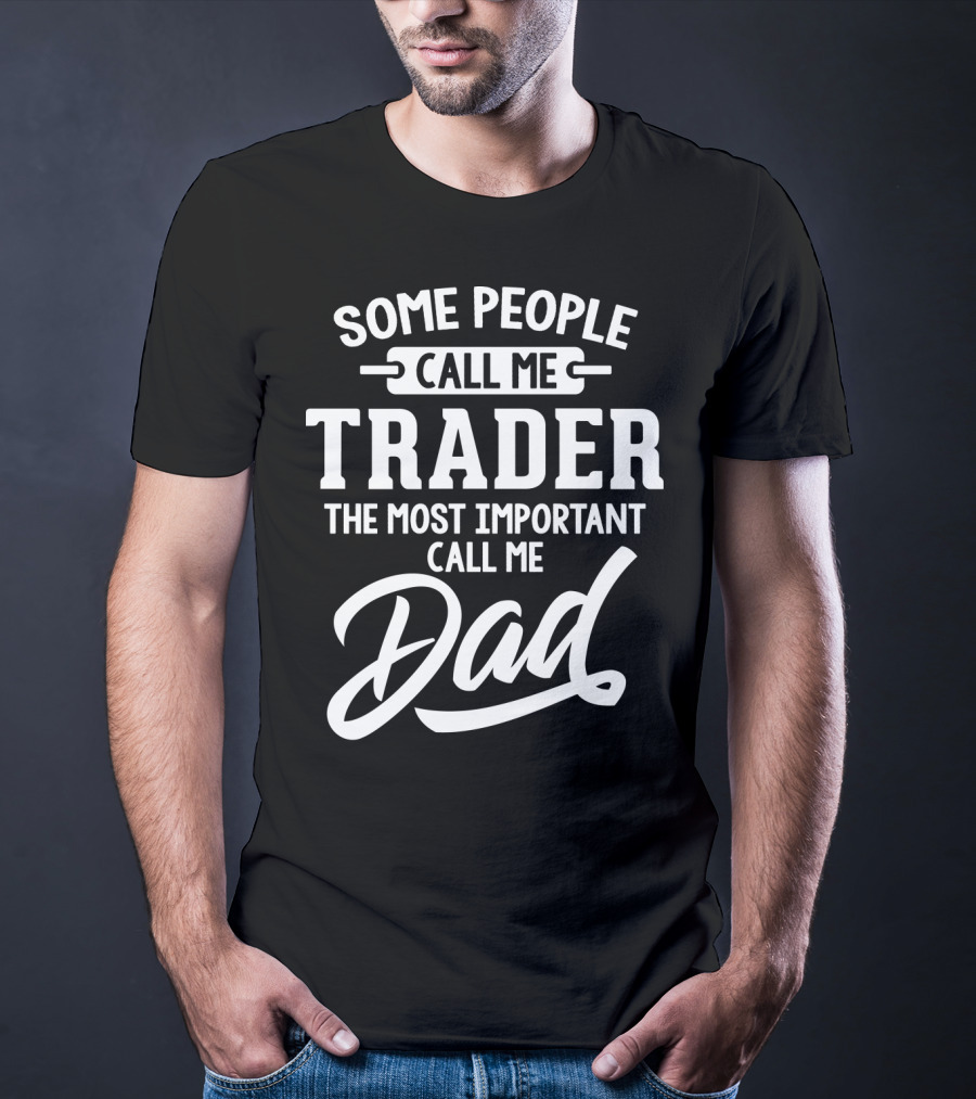 Some People Call Me Trader The Most Important Call Me Dad Father's Day Dad29 T-Shirt