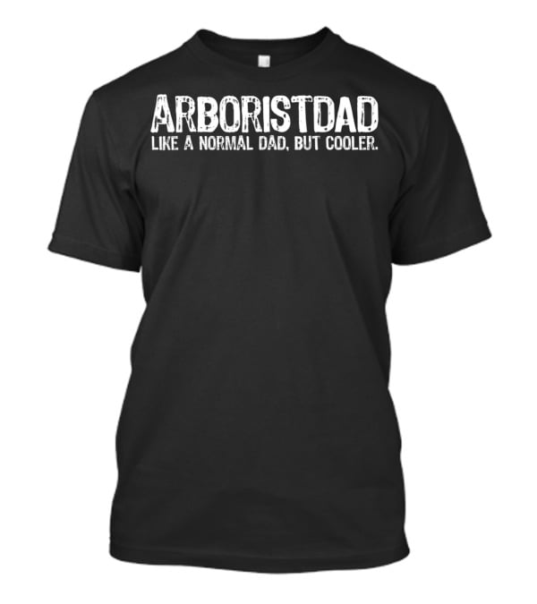 ARBORISTDAD Like A Normal Dad, But Cooler T-Shirt
