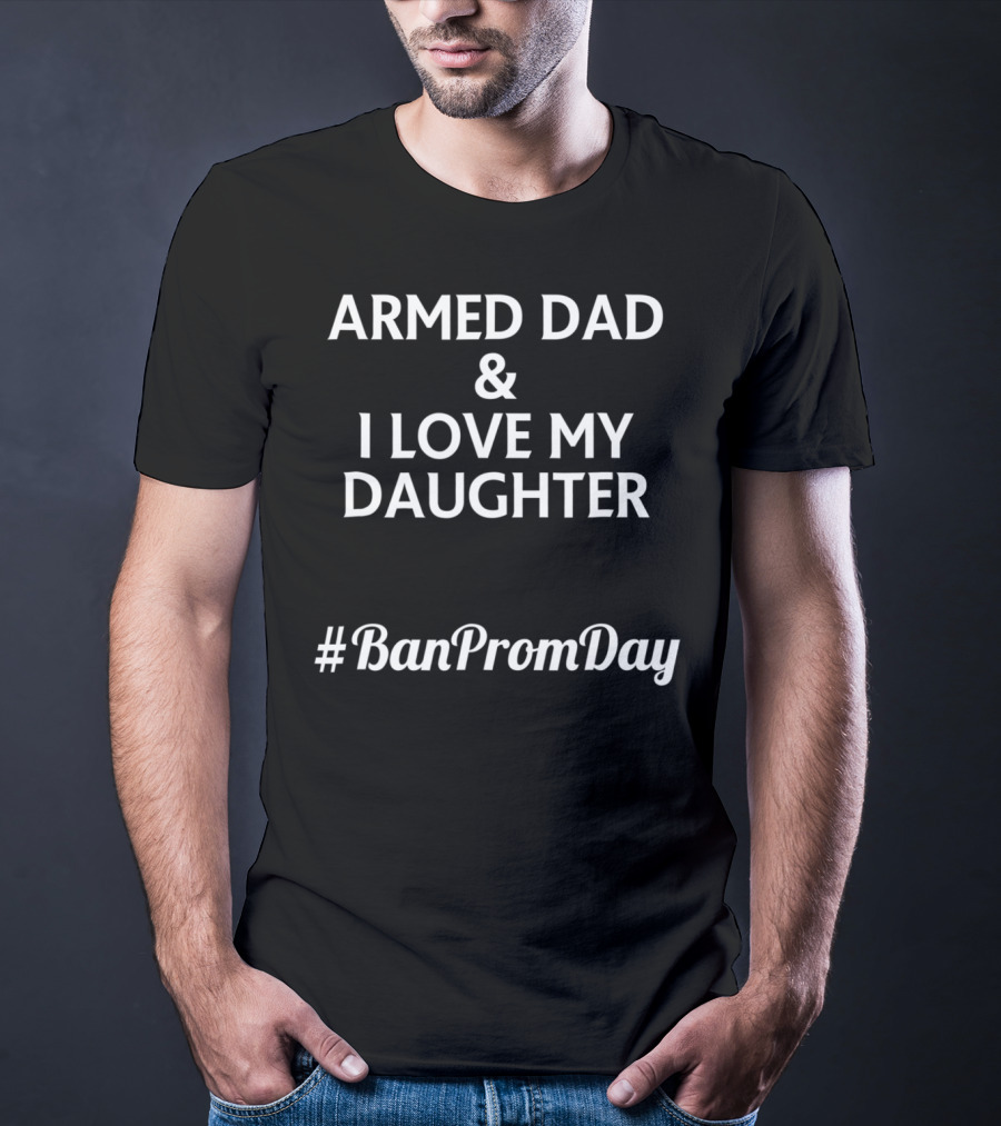 Armed Dad I Love My Daughter #BanPromDay T-Shirt