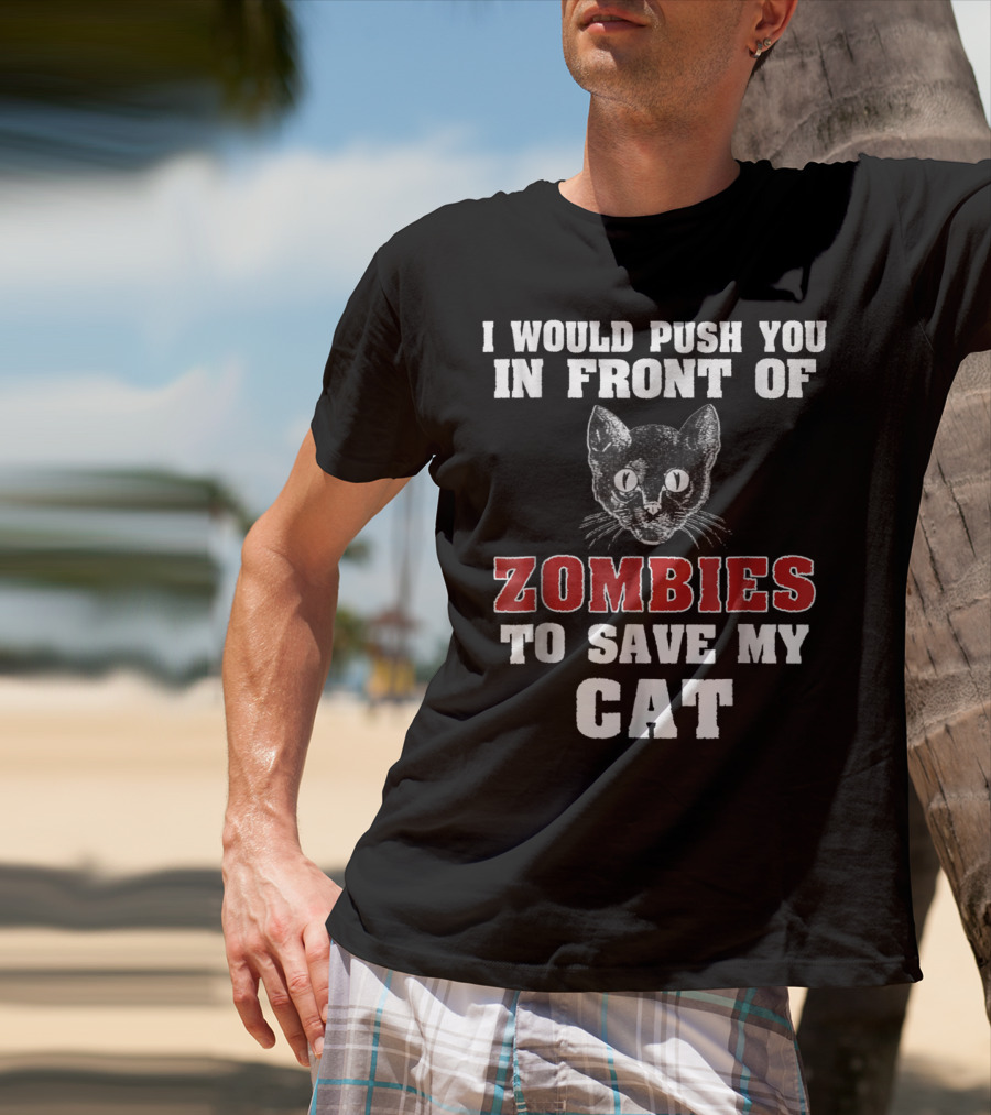 I Would Push You In Front Of Zombies To Save My Cat T-Shirt