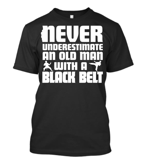 Never Underestimate An Old Man With A Black Belt Karate Grandpa Martial Arts T-Shirt