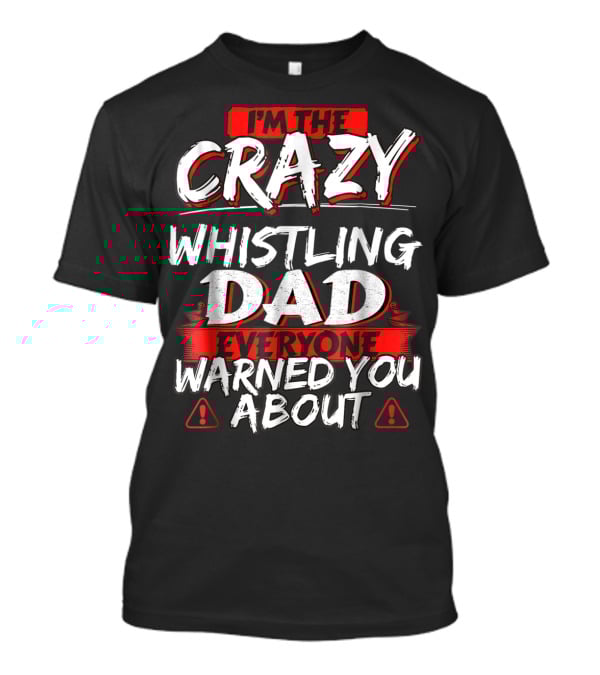 I'm The Crazy Whistling Dad Everyone Warned You About T-Shirt