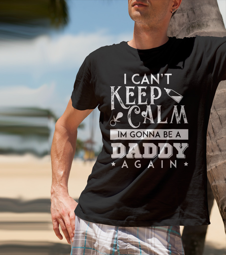 I Can't Keep Calm I'm Gonna Be A Daddy Again Expectant Father Future Daddy Calm59 T-Shirt