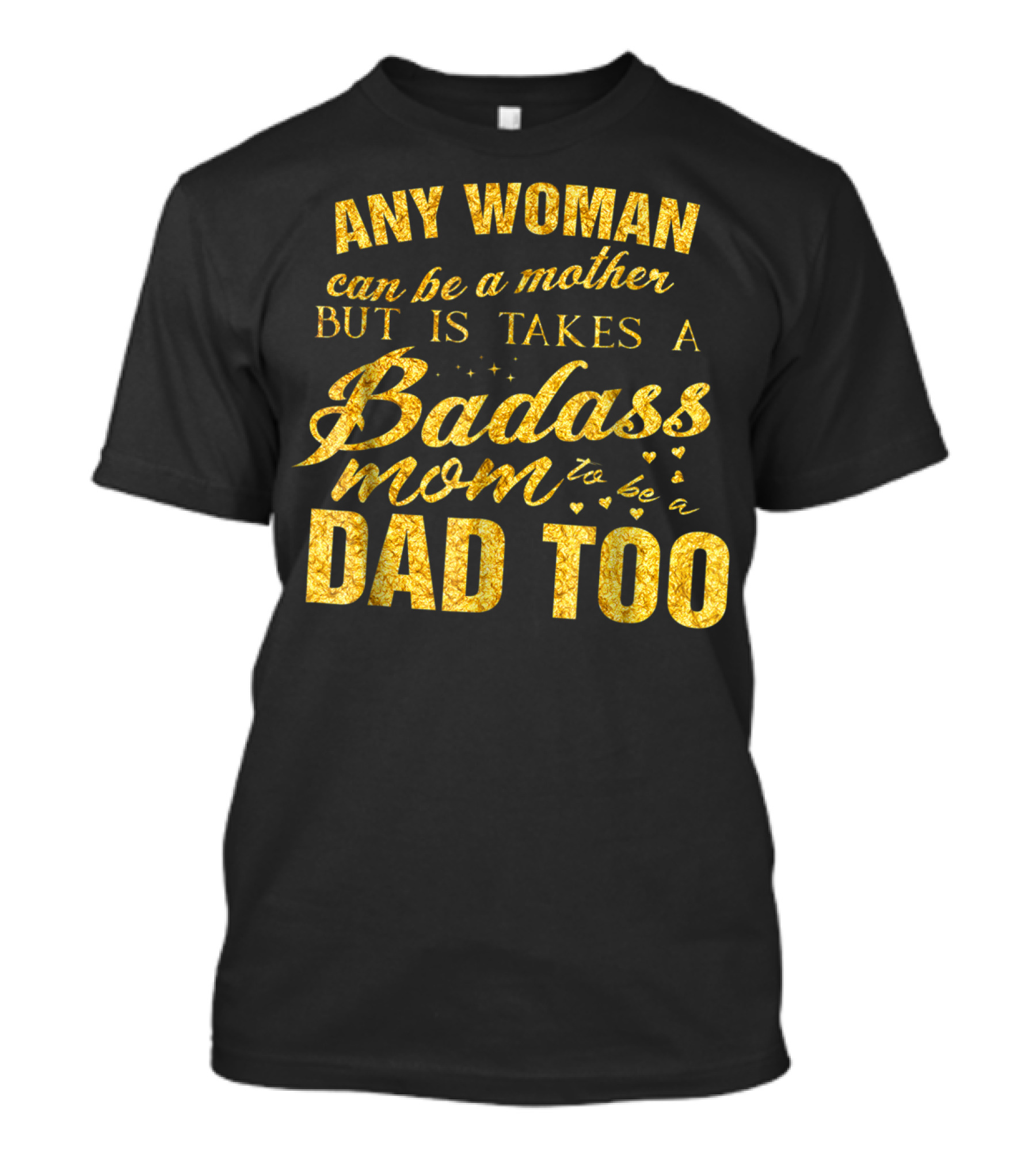 Any Woman Can Be A Mother But It Takes A Badass Mom To Be A Dad Too T-Shirt