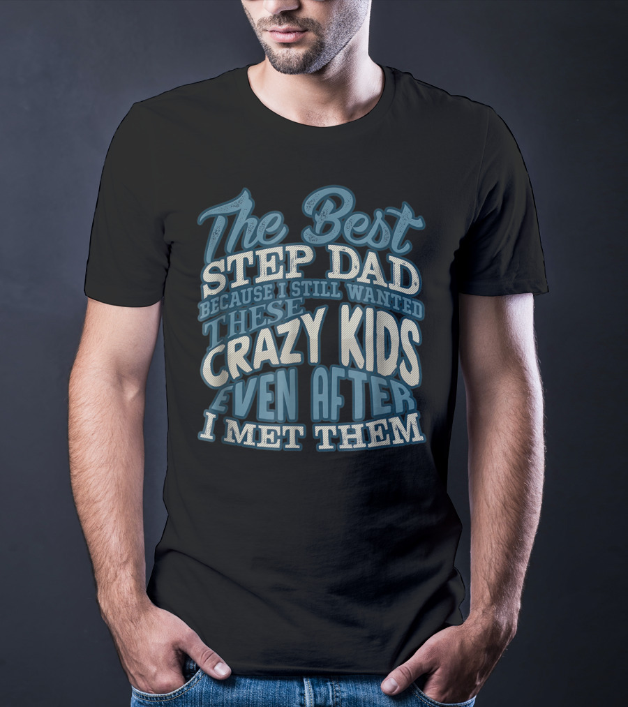 The Best Step Dad Because I Still Wanted These Crazy Kids Even After I Met Them T-Shirt