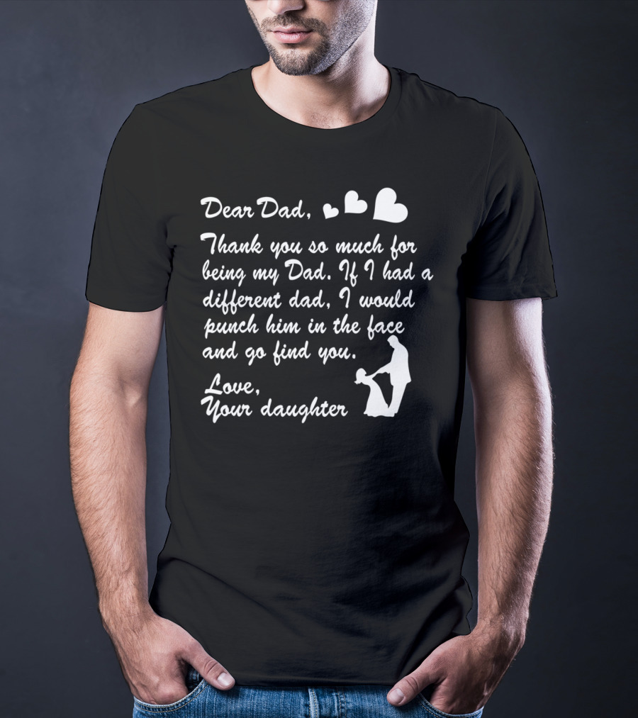 Dear Dad Thank You So Much For Being My Dad Love Your Daughter T-Shirt