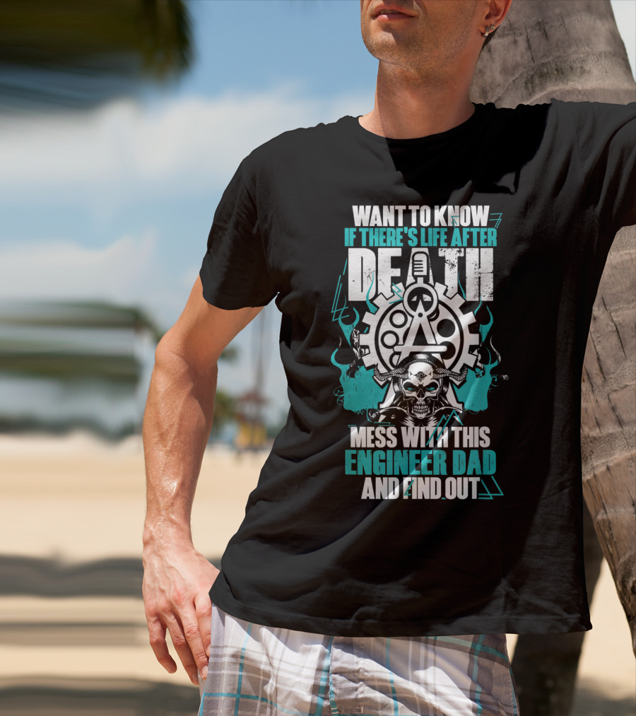 WANT TO KNOW IF THERE'S LIFE AFTER DEATH MESS WITH THIS ENGINEER DAD AND FIND OUT T-Shirt