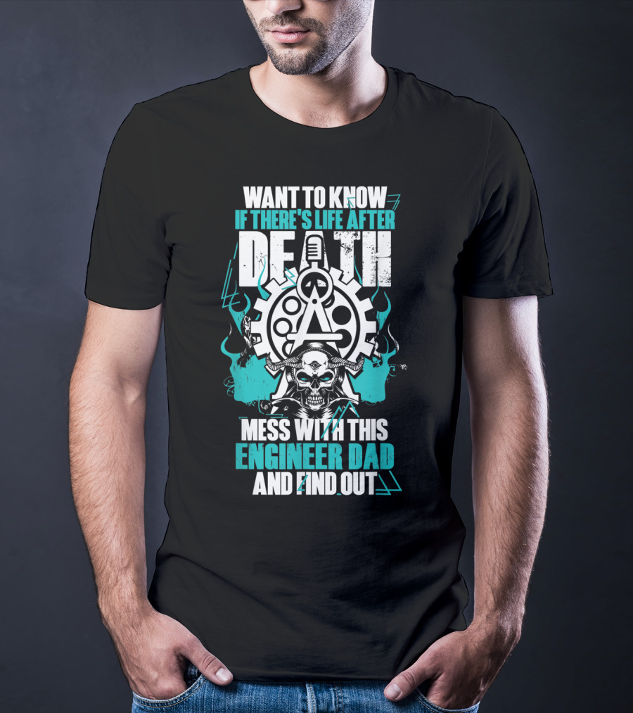 WANT TO KNOW IF THERE'S LIFE AFTER DEATH MESS WITH THIS ENGINEER DAD AND FIND OUT T-Shirt