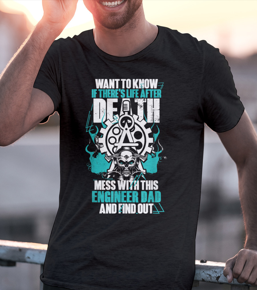 WANT TO KNOW IF THERE'S LIFE AFTER DEATH MESS WITH THIS ENGINEER DAD AND FIND OUT T-Shirt