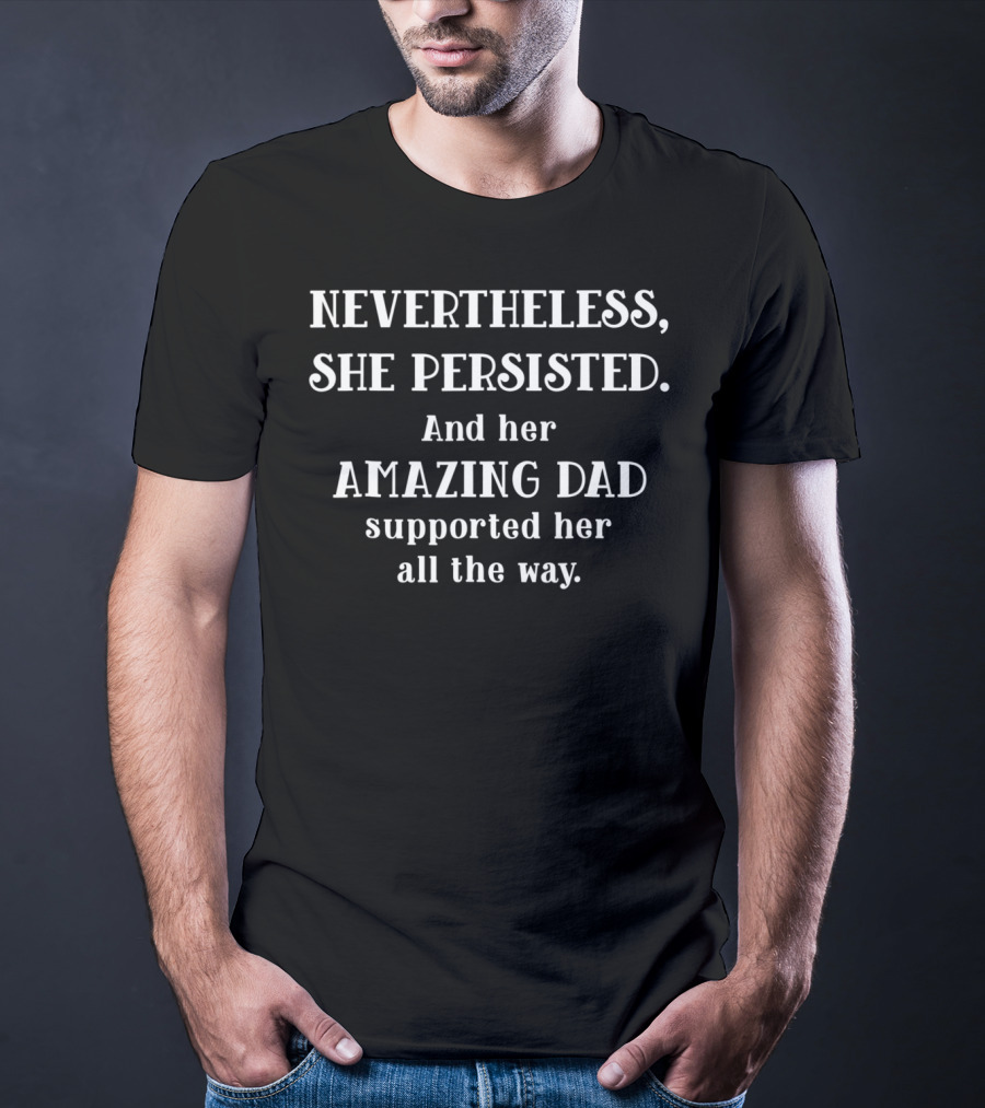 Feminist Dad Nevertheless She Persisted Amazing Dad Supported Her All The Way T-Shirt