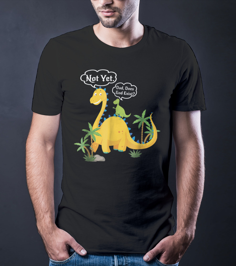 Dad Does God Exist Not Yet Dinosaurs Atheist T-Shirt