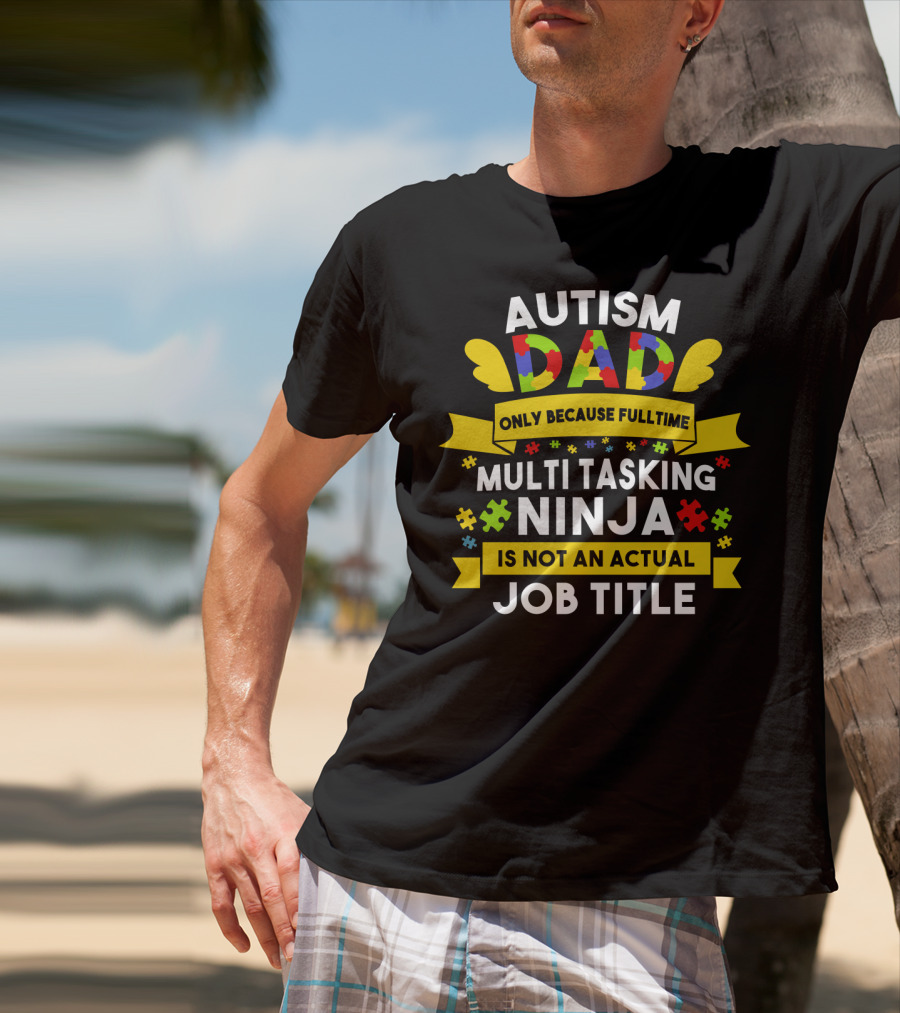 Autism Dad Only Because Fulltime Multi Tasking Ninja Is Not An Actual Job Title T-Shirt