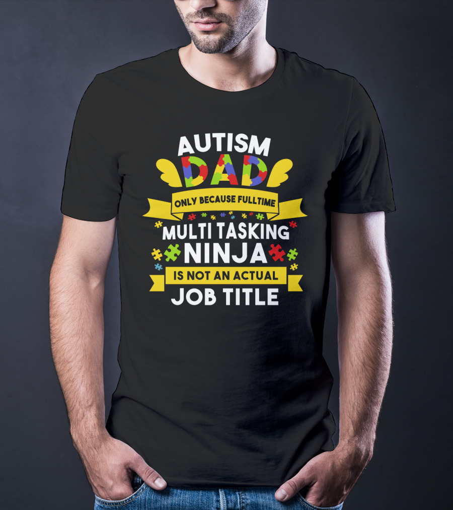 Autism Dad Only Because Fulltime Multi Tasking Ninja Is Not An Actual Job Title T-Shirt