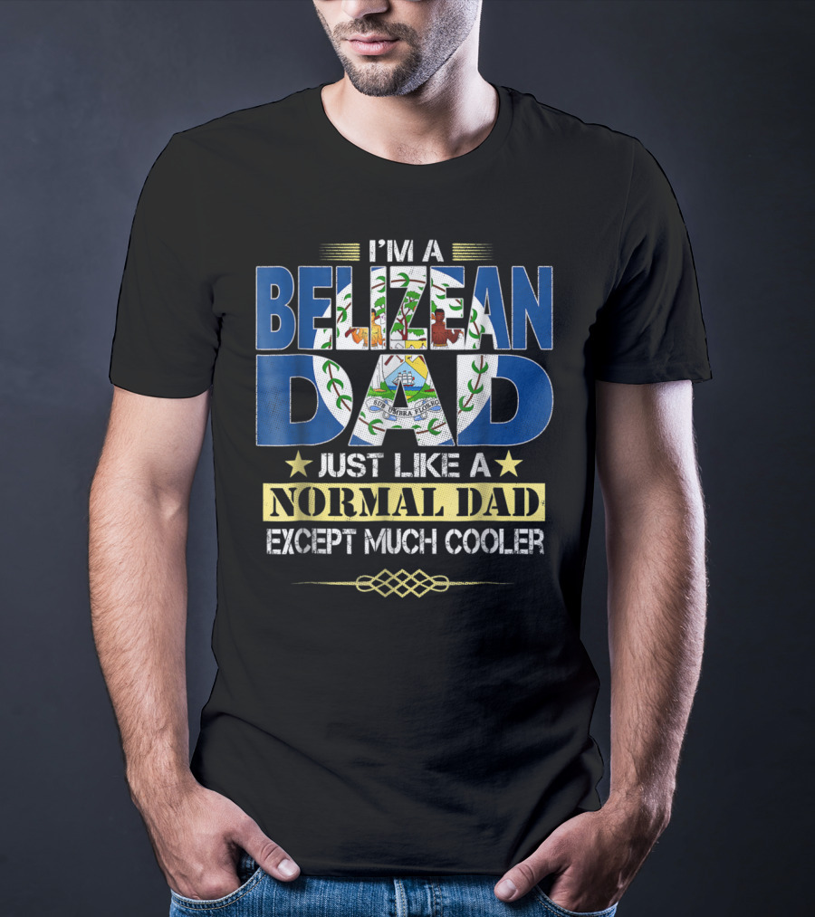 I'm A Belizean Dad Just Like A Normal Dad Except Much Cooler T-Shirt
