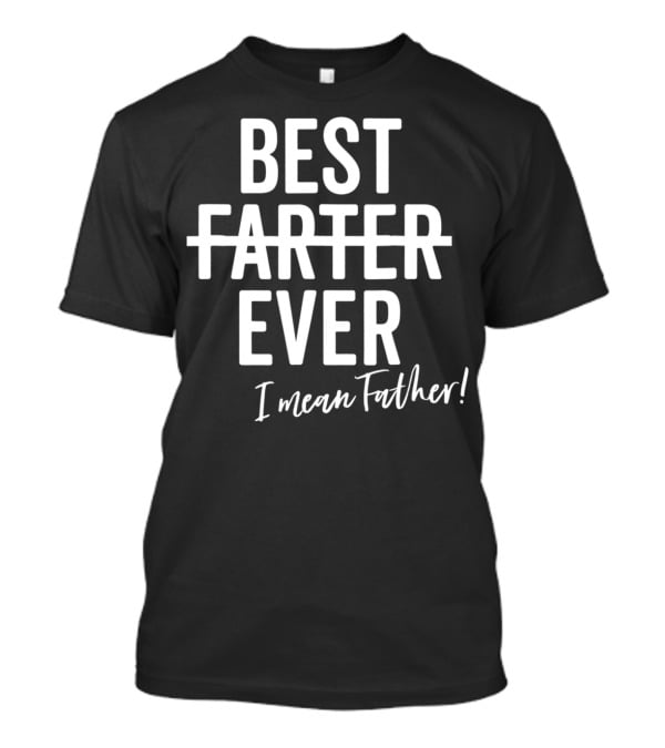 Best Farter Ever I Mean Father Ever Dad Day T-Shirt
